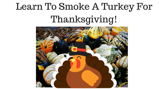 Learn To Smoke A Turkey For Thanksgiving!